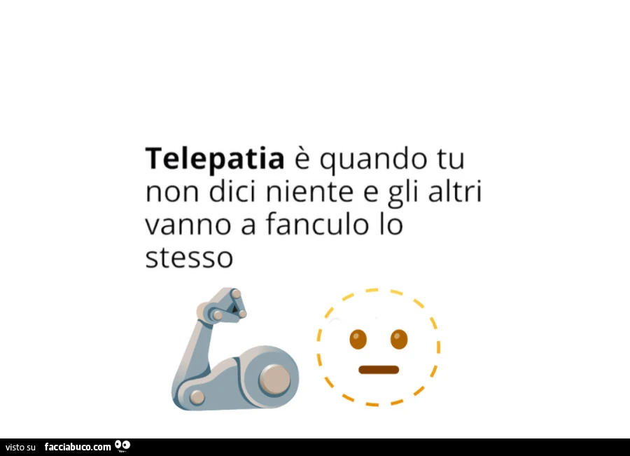 Telepatia è quando tu non dici niente e gli altri vanno a fanculo lo stesso