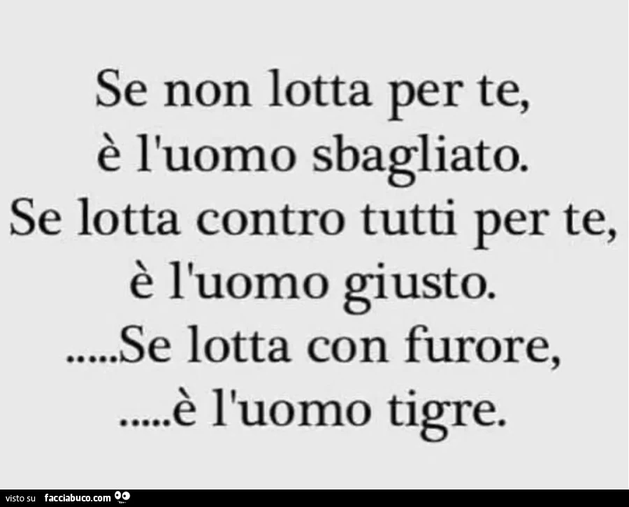 Se non lotta per te, รจ l'uomo sbagliato. Se lotta contro tutti per te, รจ l'uomo giusto. Se lotta con furore, รจ l'uomo tigre