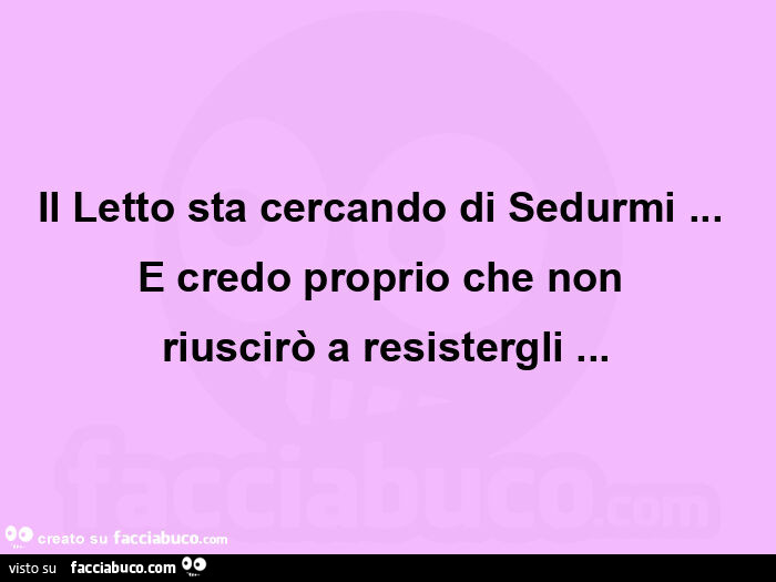 Il letto sta cercando di sedurmi…   e credo proprio che non  riuscirò a resistergli