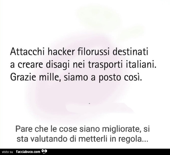 Attacchi hacker filorussi destinati a creare disagi nei trasporti italiani. Grazie mille, siamo a posto così. Pare che le cose siano migliorate, si sta valutando di metterli in regola