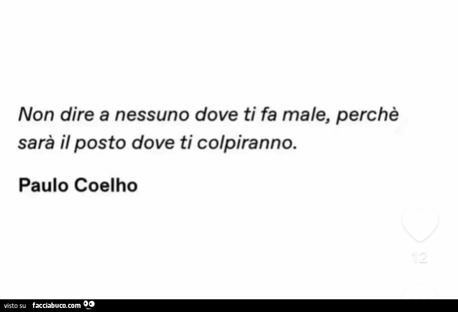 Non dire a nessuno dove ti fa male, perchè sarà il posto dove ti colpiranno. Paulo Coelho