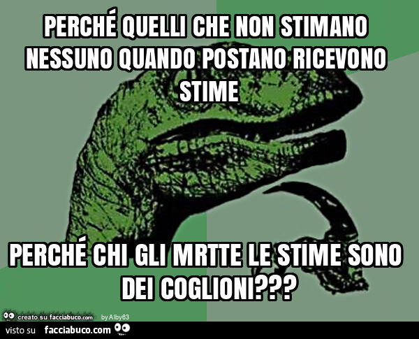Perché quelli che non stimano nessuno quando postano ricevono stime perché chi gli mrtte le stime sono dei coglioni?