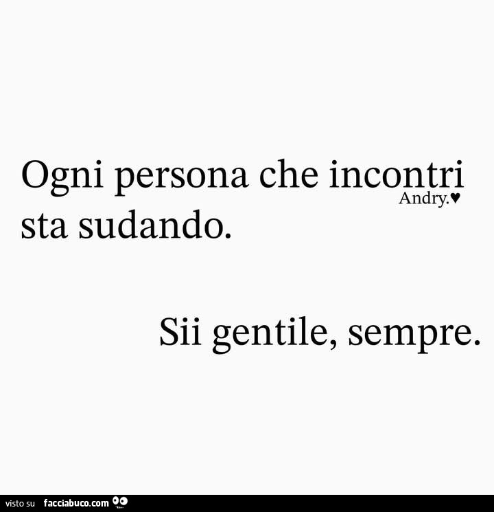 Ogni persona che incontri sta sudando. Sii gentile, sempre