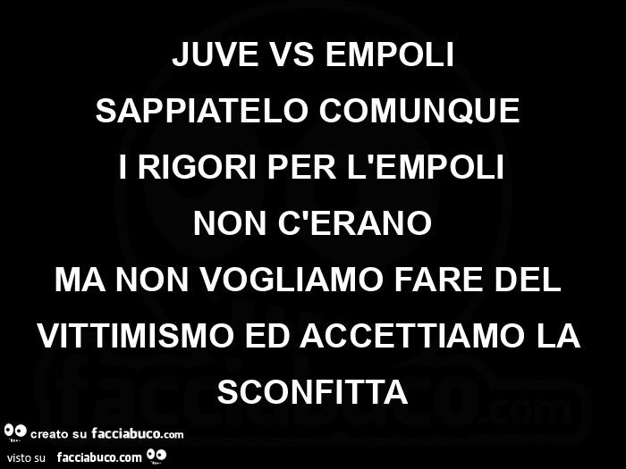 Juve vs empoli sappiatelo comunque i rigori per l'empoli non c'erano ma non vogliamo fare del vittimismo ed accettiamo la sconfitta