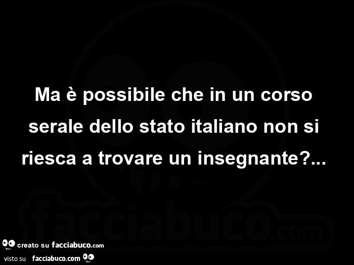 Ma è possibile che in un corso serale dello stato italiano non si riesca a trovare un insegnante?