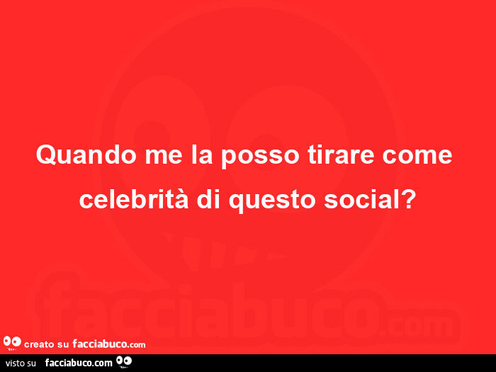 Quando me la posso tirare come celebrità di questo social?