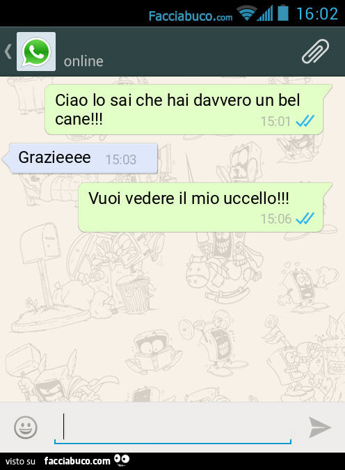 Ciao lo sai che hai davvero un bel cane! Grazieeee. Vuoi vedere il mio uccello
