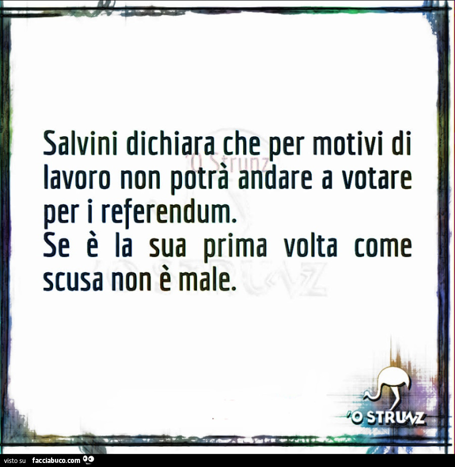 Salvini dichiara che per motivi di lavoro non potrà andare a votare per i referendum. Se è la sua prima volta come scusa non è male