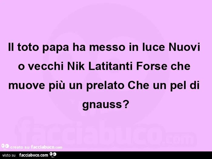 Il toto papa ha messo in luce nuovi o vecchi nik latitanti forse che muove più un prelato che un pel di gnauss?