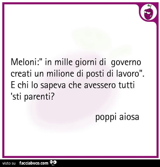Meloni: in mille giorni di governo creati un milione di posti di lavoro. E chi lo sapeva che avessero tutti 'sti parenti?