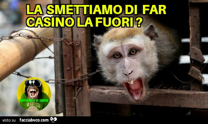 La smettiamo di far casino la fuori