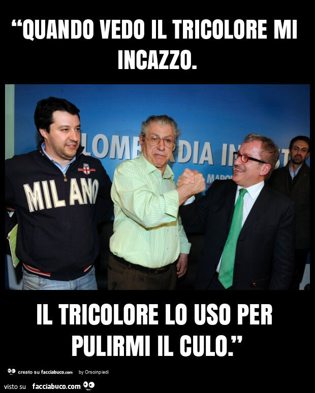 “quando vedo il tricolore mi incazzo. Il tricolore lo uso per pulirmi il culo. ”