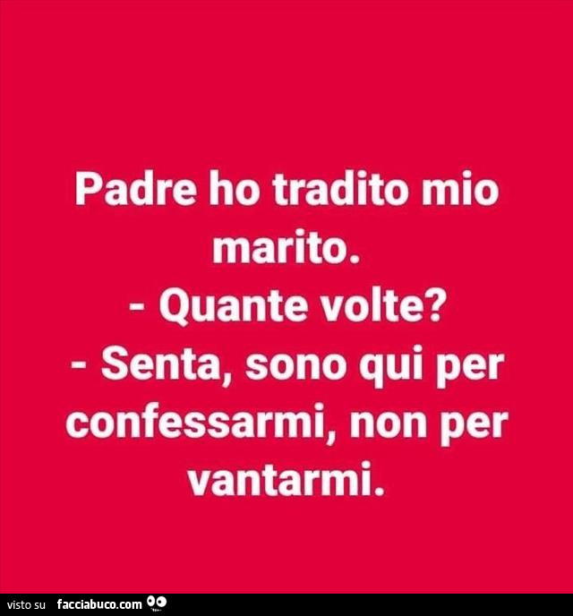 Padre ho tradito mio marito. Quante volte? Senta, sono qui per confessarmi, non per vantarmi