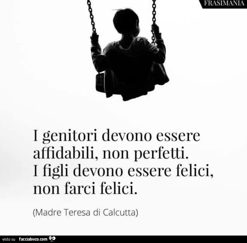 I genitori devono essere affidabili, non perfetti. I figli devono essere felici, non farci felici. Madre Teresa di Calcutta