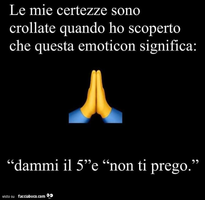 Le mie certezze sono crollate quando ho scoperto che questa emoticon significa: dammi il 5 e non ti prego