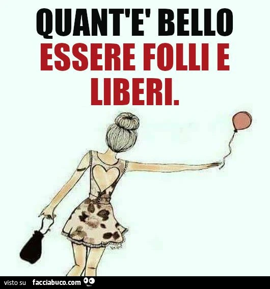 Quant'è bello essere folli e liberi