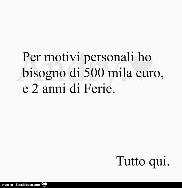 Per motivi personali ho bisogno di 500 mila euro, e 2 anni di ferie. Tutto qui