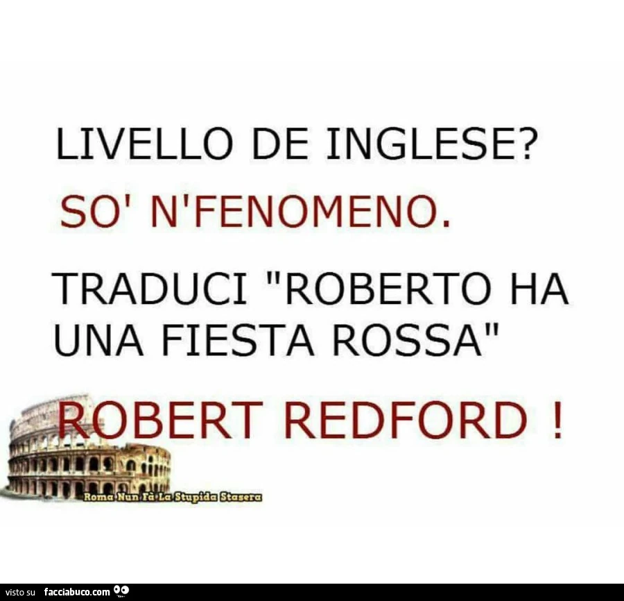 Livello de inglese? Sรฒ n'fenomeno. Traduci roberto ha una fiesta rossa. Robert redford