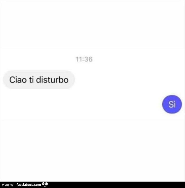 Ciao ti disturbo. Sì