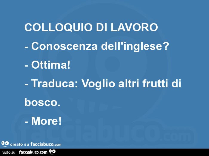 Colloquio di lavoro - conoscenza dell'inglese?   - Ottima!   - Traduca: voglio altri frutti di bosco. - More!  