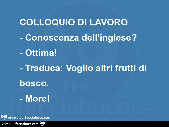 Colloquio di lavoro - conoscenza dell'inglese? ย - Ottima! ย - Traduca: voglio altri frutti di bosco. - More! ย