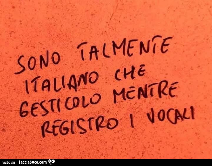 Sono talmente italiano che gesticolo mentre registro i vocali