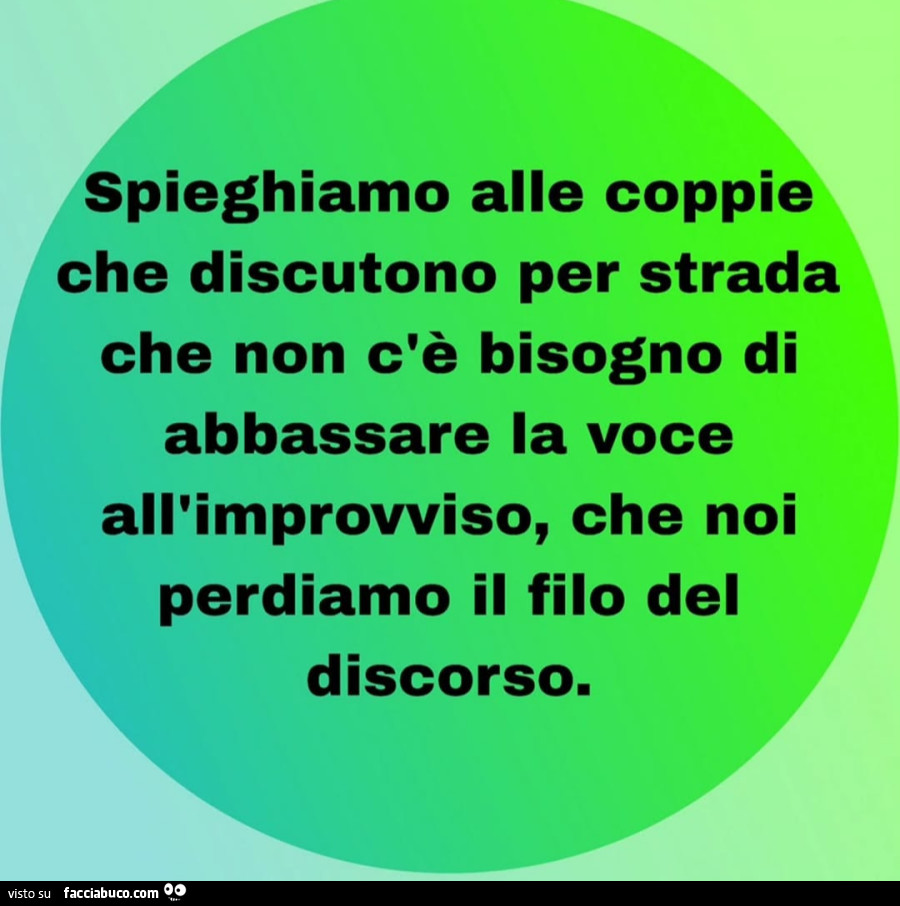 Spieghiamo alle coppie che discutono per strada che non c'è bisogno di abbassare la voce all'improvviso, che noi perdiamo il filo del discorso