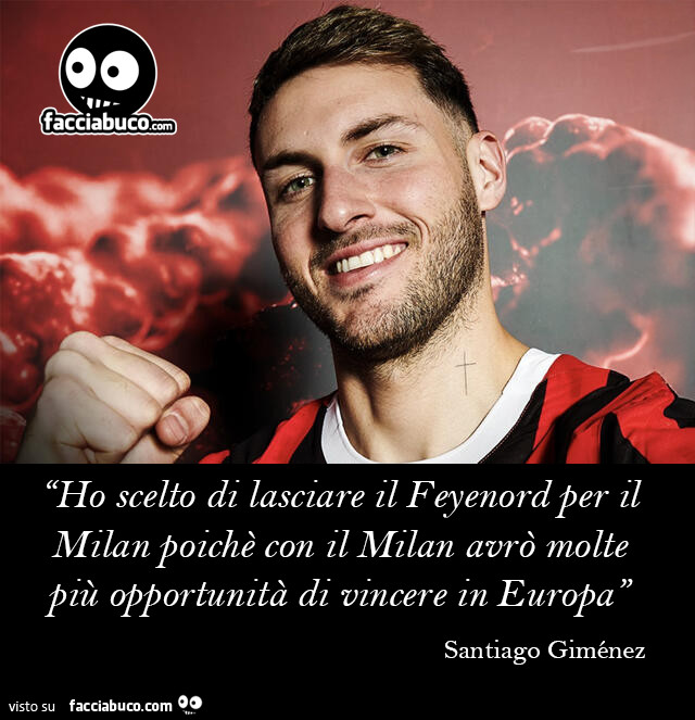 Ho scelto di lasczare il feyenord per il milan poichè con il milan avrò molte più opportunità di vincere in europa. Santiago Giménez