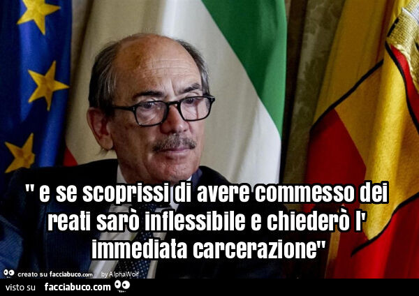 " e se scoprissi di avere commesso dei reati sarò inflessibile e chiederò l' immediata carcerazione"