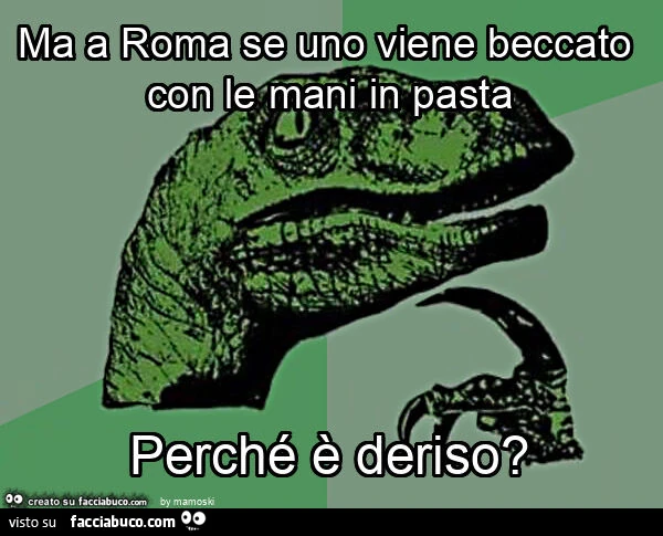 Ma a roma se uno viene beccato con le mani in pasta perché è deriso?