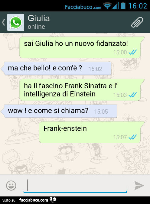 Sai Giulia ho un nuovo fidanzato! Ma che bello! E com'è? Ha il fascino Frank Sinatra e l'intelligenza di Einstein. Wow! E come si chiama? Frank-enstein