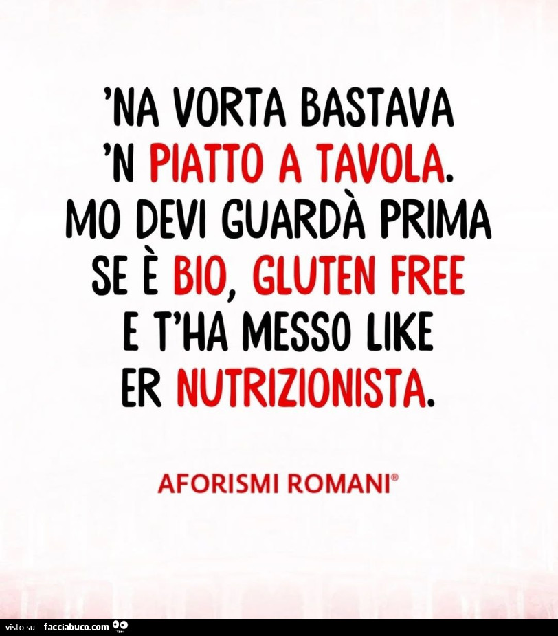 'na vorta bastava n piatto a tavola. Mo devi guardà prima se e bio, gluten free e t'ha messo like er nutrizionista