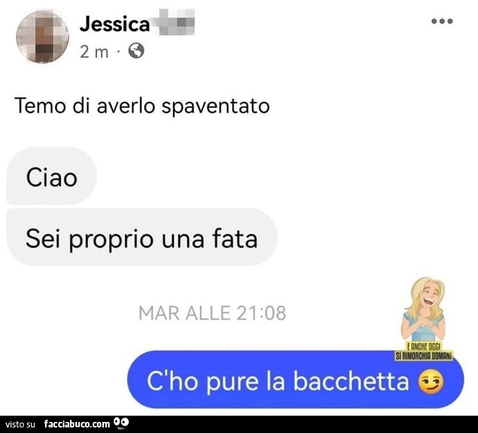 Temo di averlo spaventato. Ciao sei proprio una fata. C'ho pure la bacchetta