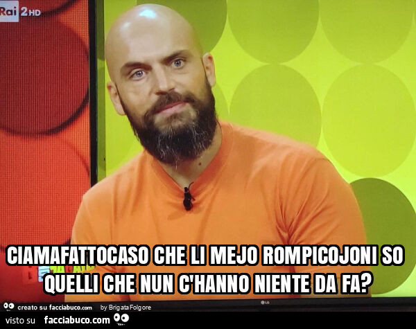 Ciamafattocaso che li mejo rompicojoni so quelli che nun c'hanno niente da fa?