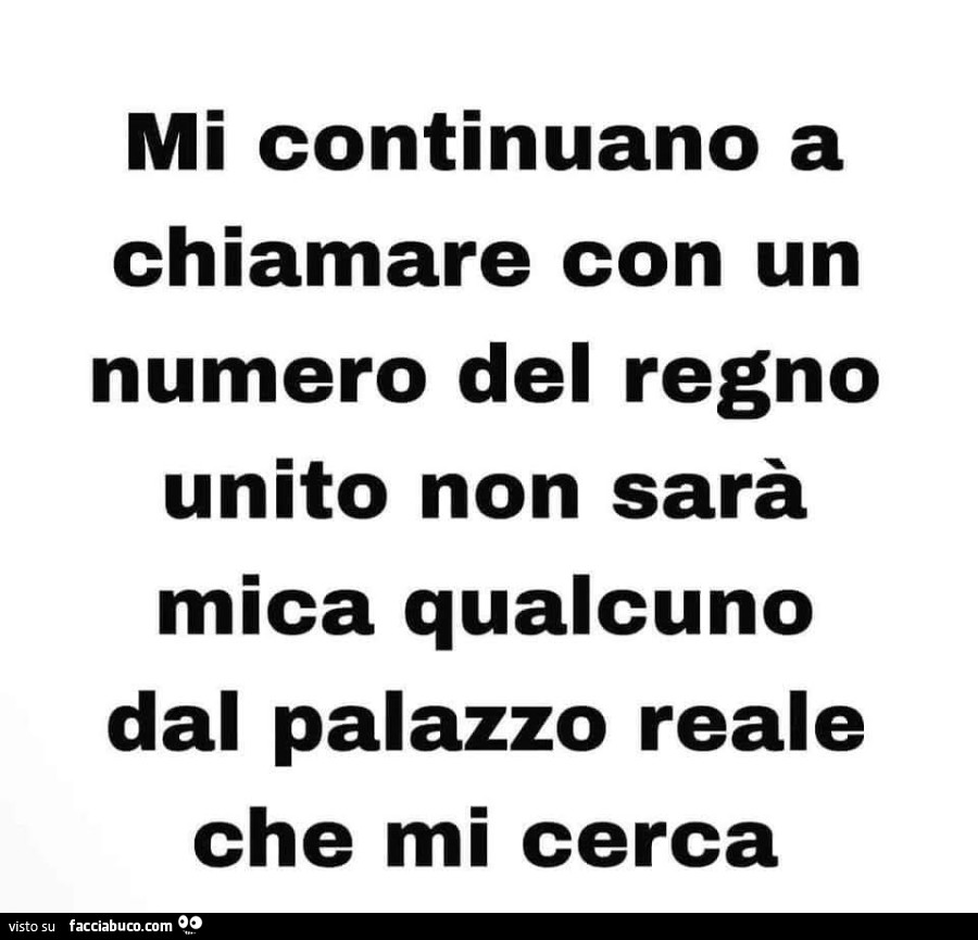 Mi continuano a chiamare con un numero del regno unito non sarà mica qualcuno dal palazzo reale che mi cerca