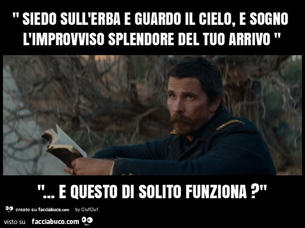 " siedo sull'erba e guardo il cielo, e sogno l'improvviso splendore del tuo arrivo " "… e questo di solito funziona? "