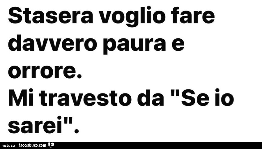 Stasera voglio fare davvero paura e orrore. Mi travesto da se io sarei