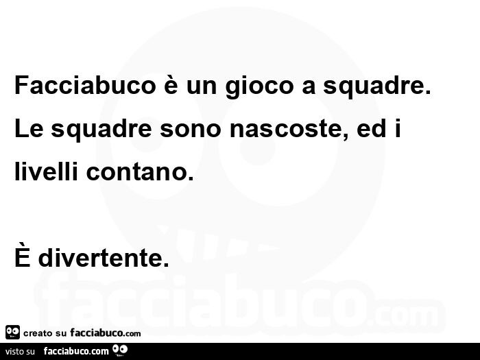 Facciabuco è un gioco a squadre. Le squadre sono nascoste, ed i livelli contano. È Divertente