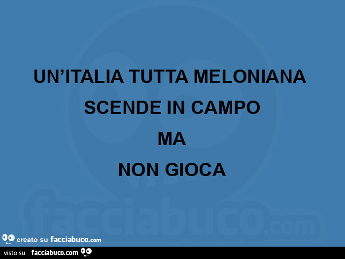 Un'italia tutta meloniana  scende in campo ma non gioca