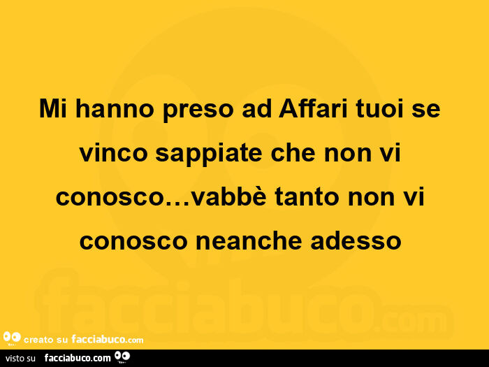 Mi hanno preso ad affari tuoi se vinco sappiate che non vi conosco… vabbè tanto non vi conosco neanche adesso