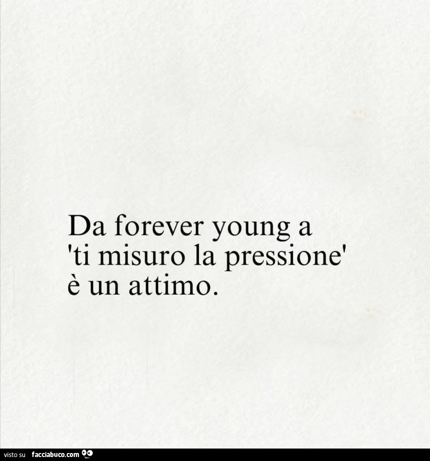 Da forever young a ti misuro la pressione è un attimo