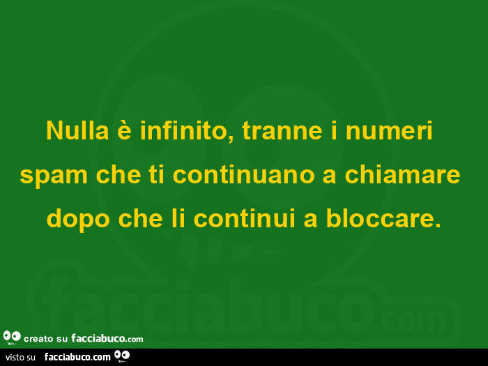 Nulla è infinito, tranne i numeri spam che ti continuano a chiamare dopo che li continui a bloccare