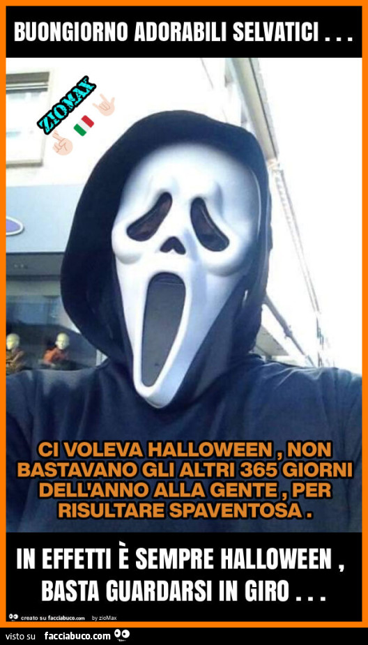 Buongiorno adorabili selvatici… in effetti è sempre halloween, basta guardarsi in giro