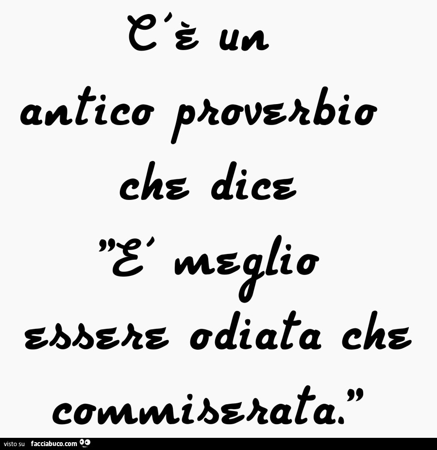 C'è un antico proverbio che dice è meglio essere odiata che commiserata