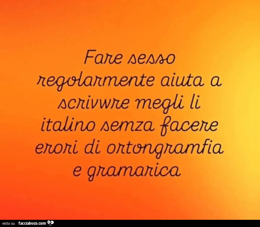 Fare sesso regolarmente aiuta a scrivwre megli li italino semza facere erori di ortongramfia e gramarica