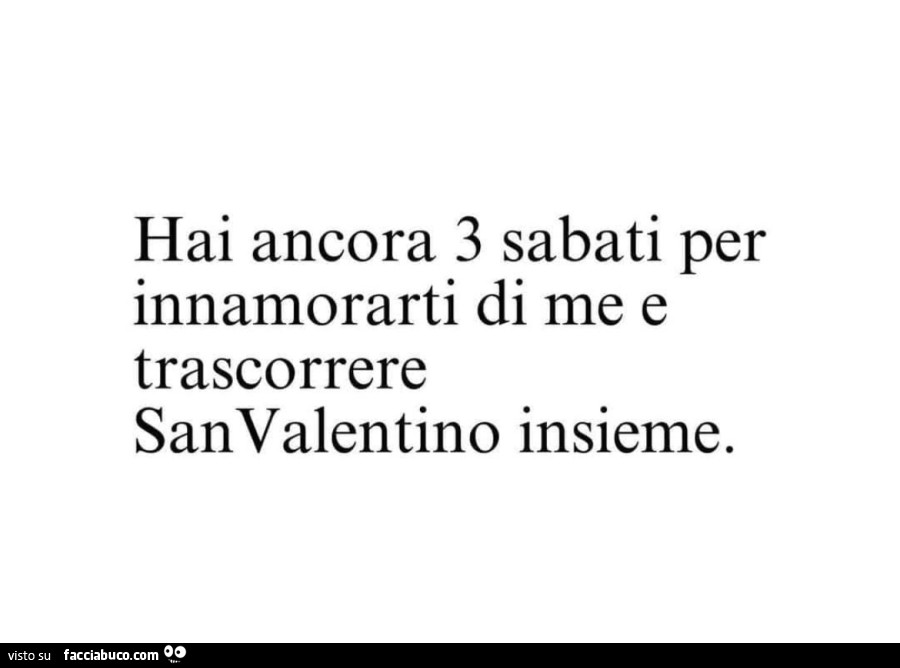 Hai ancora 3 sabati per innamorarti di me e trascorrere san valentino insieme