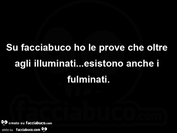 Su facciabuco ho le prove che oltre agli illuminati… esistono anche i fulminati