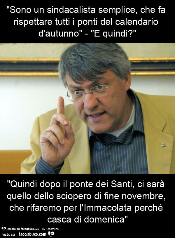 "sono un sindacalista semplice, che fa rispettare tutti i ponti del calendario d'autunno" - "e quindi? " "Quindi dopo il ponte dei santi, ci sarà quello dello sciopero di fine novembre, che rifaremo per l'immacolata perc