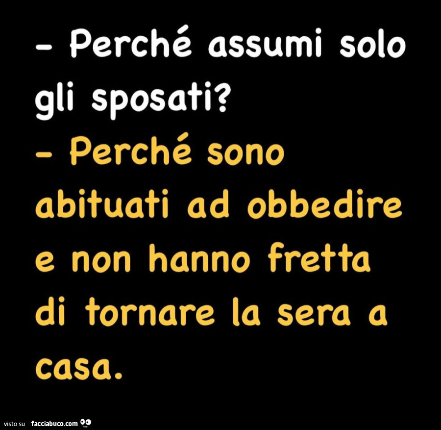 Perché assumi solo gli sposati? Perché sono abituati ad obbedire e non hanno fretta di tornare la sera a casa