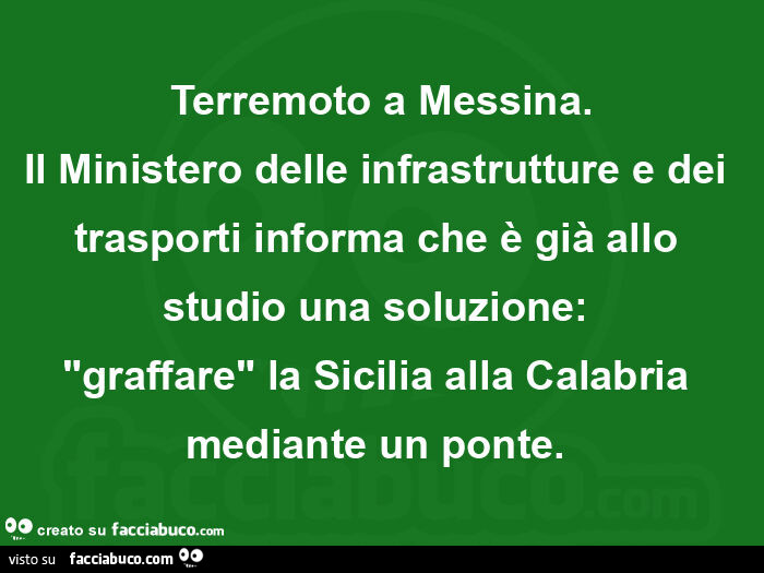 Terremoto a messina. Il ministero delle infrastrutture e dei trasporti informa che è già allo studio una soluzione: graffare la sicilia alla calabria mediante un ponte